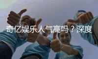 奇亿娱乐人气高吗？深度解析其火爆原因与玩家真实评价