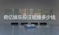 奇亿娱乐投注能提多少钱?揭秘提款额度与到账时间