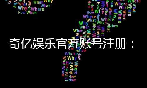 奇亿娱乐官方账号注册：轻松完成注册流程畅享顶级游戏体验