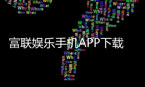 富联娱乐手机APP下载：畅享顶级棋牌电游的移动端体验