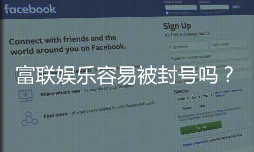 富联娱乐容易被封号吗？资深玩家揭秘防封技巧与平台选择