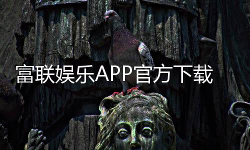 富联娱乐APP官方下载通道：轻松获取畅玩正版棋牌游戏