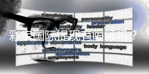 彩宝国际提现有限额吗?:详细解读提现规定