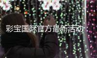 彩宝国际官方最新活动：惊喜连连精彩不断