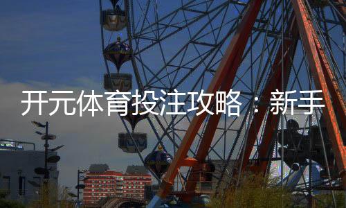 开元体育投注攻略：新手必看的实战技巧与盈利策略
