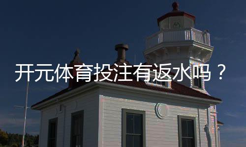 开元体育投注有返水吗？揭秘平台返水政策与实战技巧