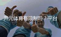 开元体育有限制吗？平台规则与玩法限制详解