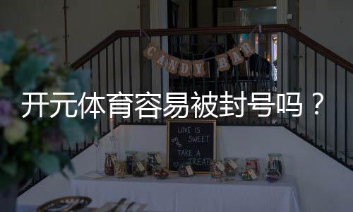 开元体育容易被封号吗？揭秘账号安全与防封技巧