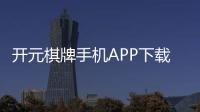 开元棋牌手机APP下载：畅享经典棋牌随时随地赢好礼