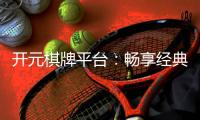 开元棋牌平台：畅享经典棋牌与刺激电子游艺的完美体验