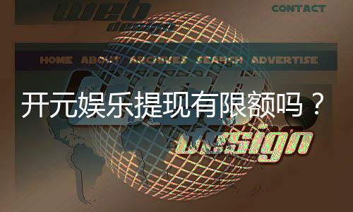 开元娱乐提现有限额吗？详细解答提现规则与限额标准