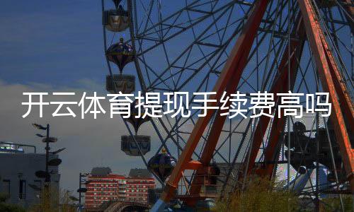 开云体育提现手续费高吗？最新收费明细、到账时间与省钱攻略一文看懂