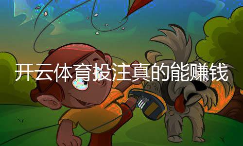 开云体育投注真的能赚钱吗？新手盈利技巧与避坑指南