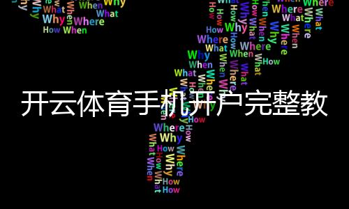 开云体育手机开户完整教程：注册步骤、实名认证与常见问题解答