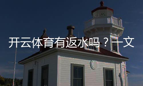 开云体育有返水吗？一文看懂返水规则、领取条件与计算技巧