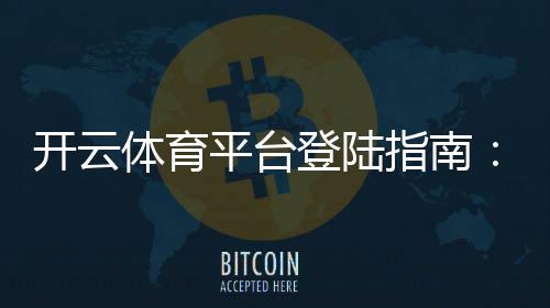 开云体育平台登陆指南：新手注册、找回密码与安全登陆全攻略