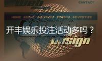 开丰娱乐投注活动多吗？深度解析其特色优惠与高频福利