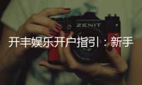 开丰娱乐开户指引：新手必看的快速注册与首存攻略