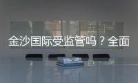 金沙国际受监管吗？全面解析其合法性与监管现状