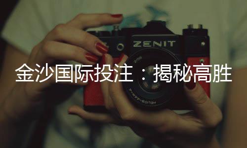 金沙国际投注：揭秘高胜率玩家的独家投注策略