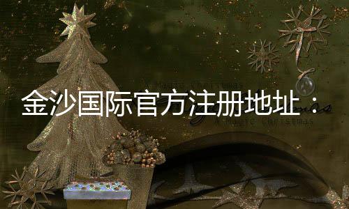 金沙国际官方注册地址：畅享顶级棋牌娱乐与电子游艺盛宴