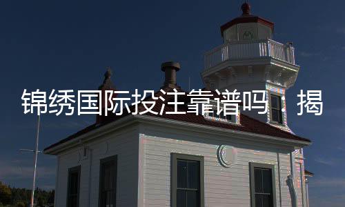 锦绣国际投注靠谱吗：揭秘棋牌娱乐投注真相