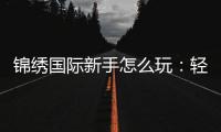 锦绣国际新手怎么玩：轻松上手的实用指南