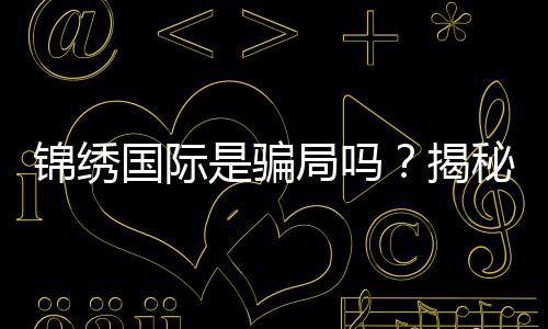 锦绣国际是骗局吗?揭秘真相