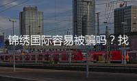 锦绣国际容易被骗吗？找对正规平台来防范风险
