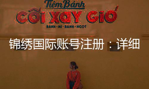 锦绣国际账号注册：详细步骤及注意事项