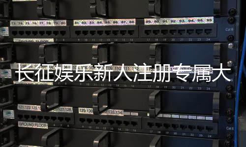 长征娱乐新人注册专属大礼包：首存即送888元彩金+免费旋转礼遇