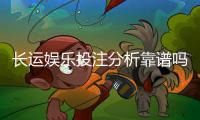 长运娱乐投注分析靠谱吗？资深玩家实测评估与避坑指南