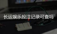 长运娱乐投注记录可查吗？一文详解查询方法与注意事项