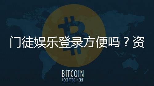 门徒娱乐登录方便吗？资深玩家亲测登录流程与体验分享