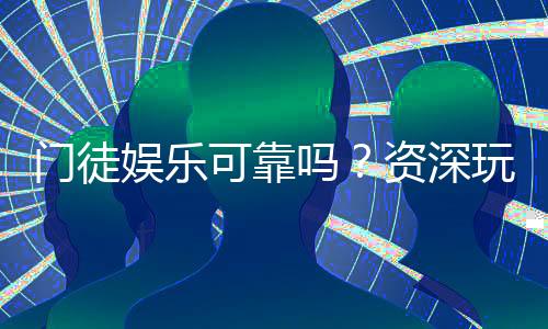 门徒娱乐可靠吗？资深玩家亲测平台安全性与体验分享