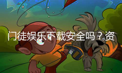 门徒娱乐下载安全吗？资深玩家解析平台安全性与下载攻略