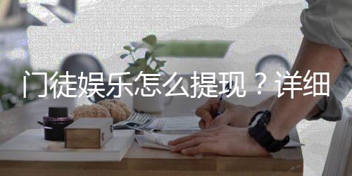 门徒娱乐怎么提现？详细教程与到账时间解析