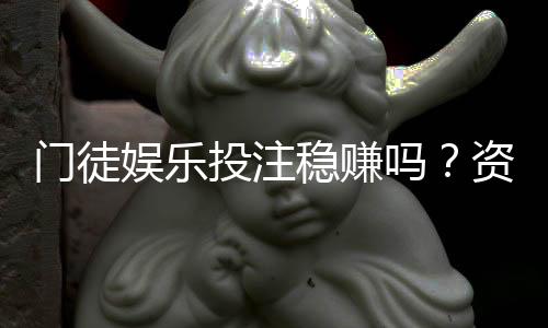 门徒娱乐投注稳赚吗？资深玩家揭秘真实盈利策略