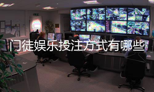 门徒娱乐投注方式有哪些？详解主流玩法与技巧攻略