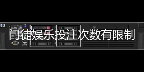 门徒娱乐投注次数有限制吗？详细解答投注规则与上限说明