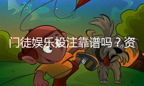 门徒娱乐投注靠谱吗？资深玩家亲测平台安全性与体验报告