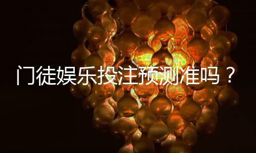 门徒娱乐投注预测准吗？实测数据与玩家真实体验解析