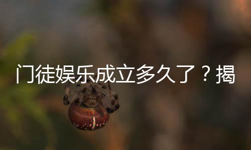 门徒娱乐成立多久了？揭秘其发展历程与品牌故事