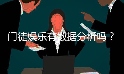 门徒娱乐有数据分析吗？深度解析其数据追踪与胜率统计功能
