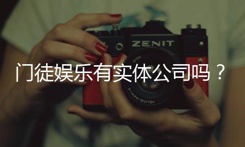 门徒娱乐有实体公司吗？深度解析其线下运营与资质背景