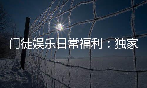 门徒娱乐日常福利：独家优惠与会员特权一览