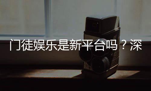 门徒娱乐是新平台吗?深度解析其背景与游戏特色