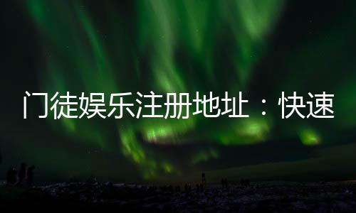 门徒娱乐注册地址:快速获取官网入口与安全注册指南