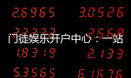 门徒娱乐开户中心：一站式注册指南与独家优惠解析