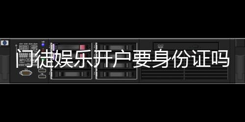 门徒娱乐开户要身份证吗？详细解答注册认证流程与注意事项